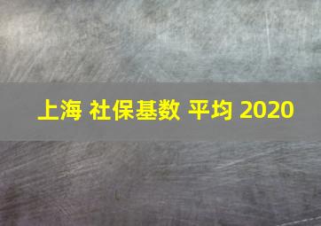 上海 社保基数 平均 2020